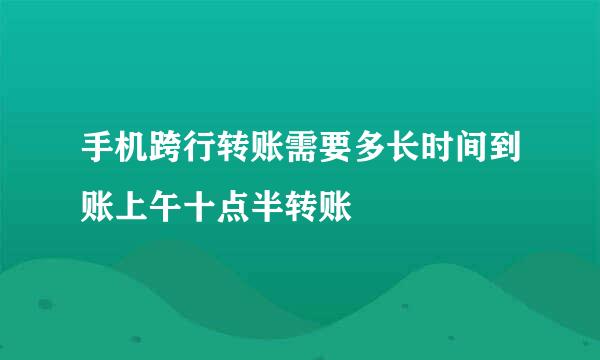 手机跨行转账需要多长时间到账上午十点半转账