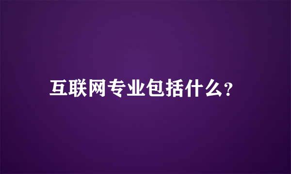 互联网专业包括什么？