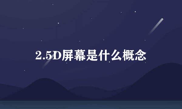 2.5D屏幕是什么概念