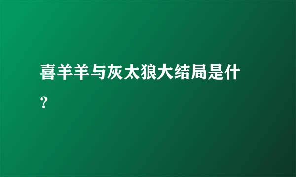 喜羊羊与灰太狼大结局是什麼？