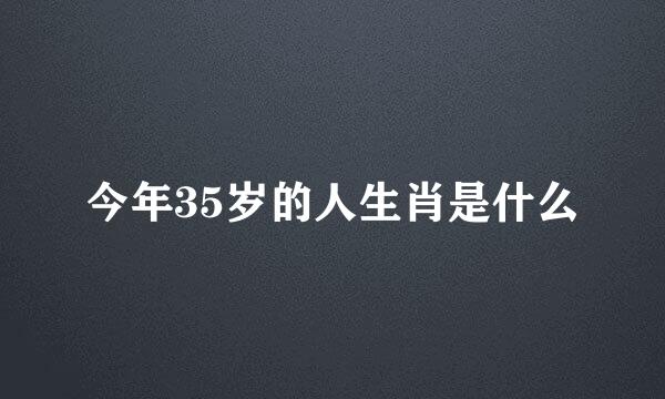 今年35岁的人生肖是什么