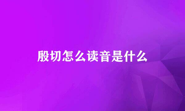 殷切怎么读音是什么