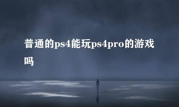 普通的ps4能玩ps4pro的游戏吗