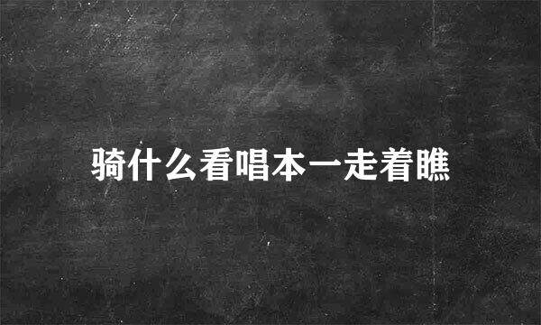 骑什么看唱本一走着瞧