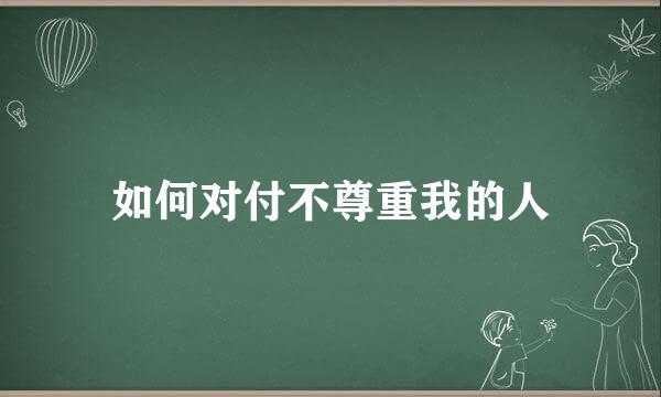 如何对付不尊重我的人