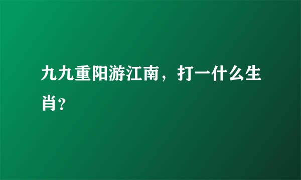 九九重阳游江南，打一什么生肖？