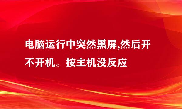 电脑运行中突然黑屏,然后开不开机。按主机没反应