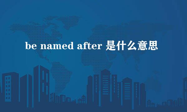 be named after 是什么意思