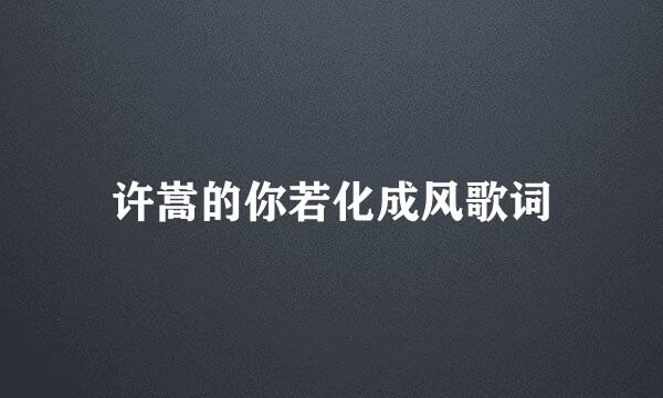 许嵩的你若化成风歌词