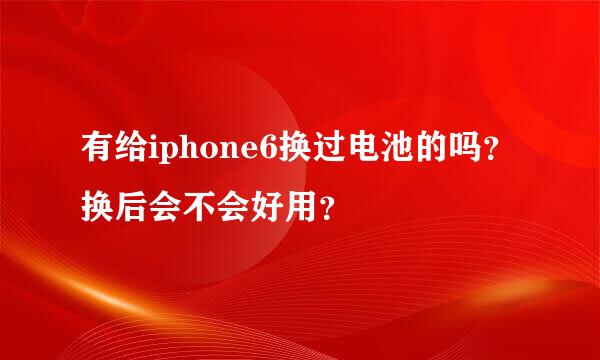 有给iphone6换过电池的吗？换后会不会好用？