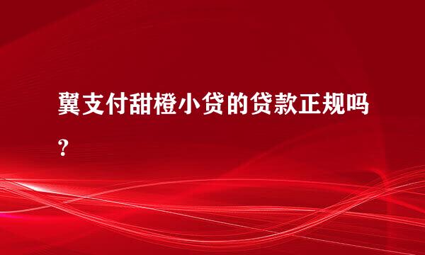 翼支付甜橙小贷的贷款正规吗？