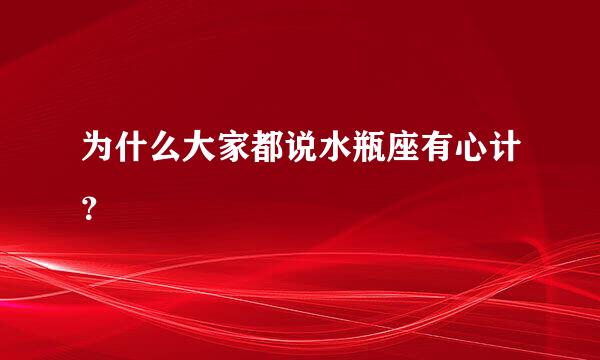 为什么大家都说水瓶座有心计？