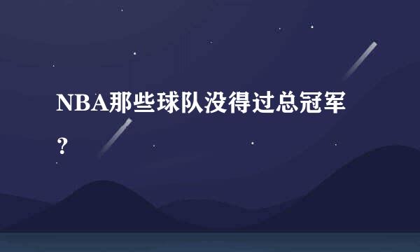 NBA那些球队没得过总冠军？