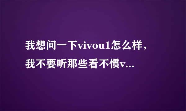 我想问一下vivou1怎么样，我不要听那些看不惯vivo的人说的话，要听实评我是学生党