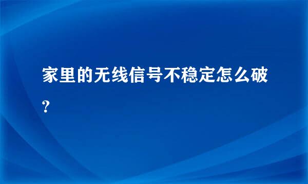 家里的无线信号不稳定怎么破？