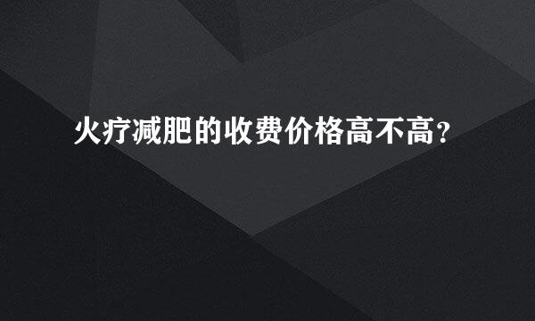 火疗减肥的收费价格高不高？