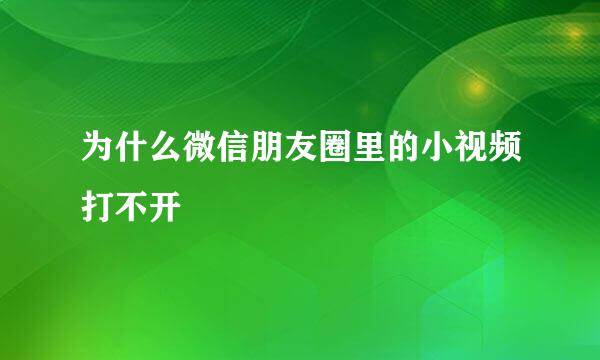 为什么微信朋友圈里的小视频打不开