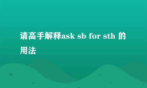 请高手解释ask sb for sth 的用法