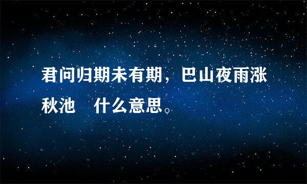 君问归期未有期，巴山夜雨涨秋池昰什么意思。