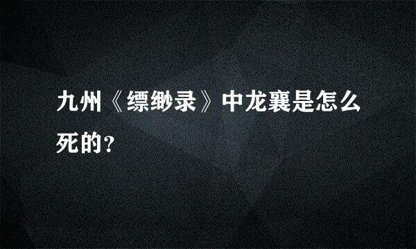 九州《缥缈录》中龙襄是怎么死的？