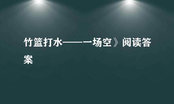 竹篮打水——一场空》阅读答案