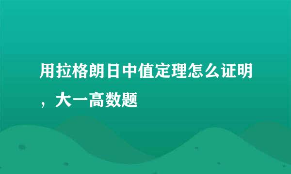 用拉格朗日中值定理怎么证明，大一高数题