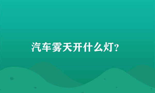 汽车雾天开什么灯？