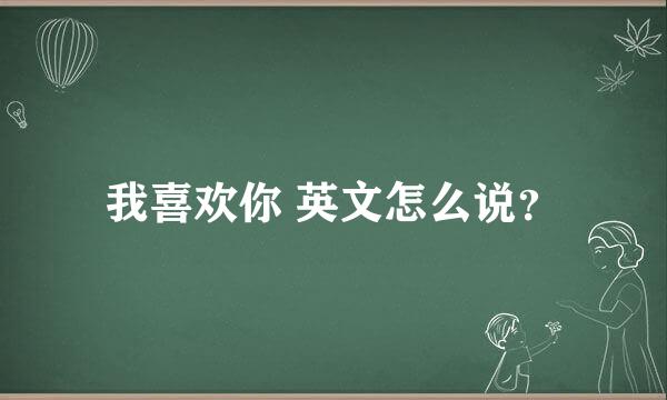 我喜欢你 英文怎么说？