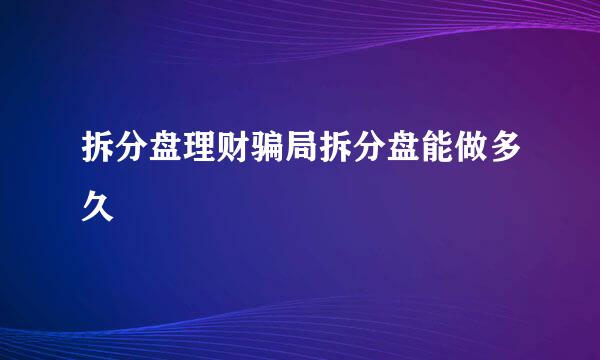 拆分盘理财骗局拆分盘能做多久