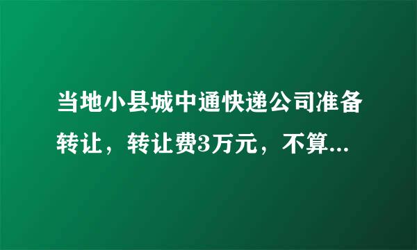 当地小县城中通快递公司准备转让，转让费3万元，不算别的。我应当接手吗？