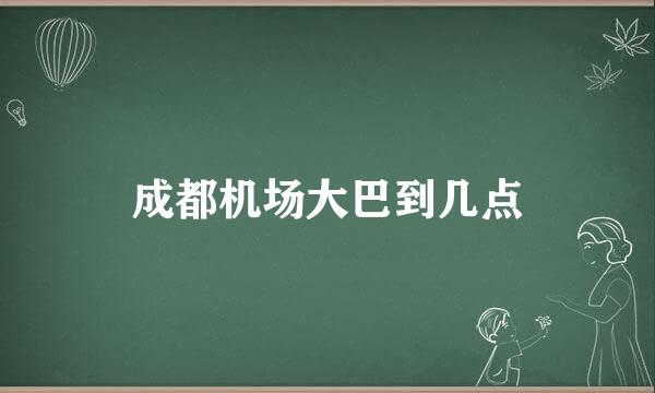 成都机场大巴到几点