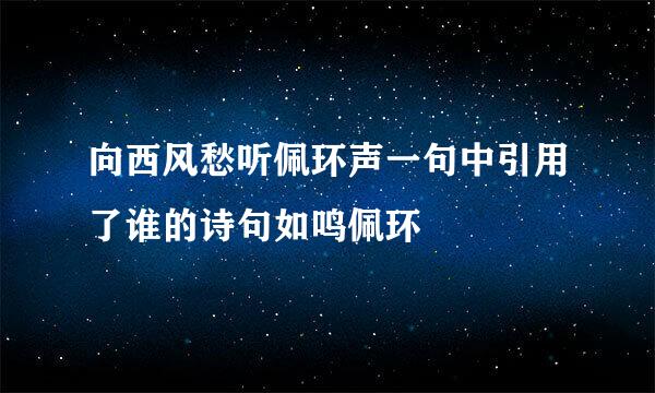 向西风愁听佩环声一句中引用了谁的诗句如鸣佩环