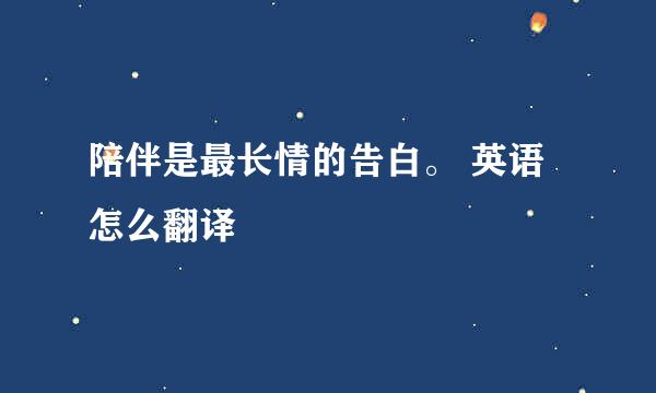 陪伴是最长情的告白。 英语怎么翻译