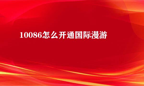 10086怎么开通国际漫游