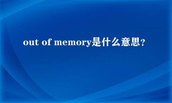 out of memory是什么意思？