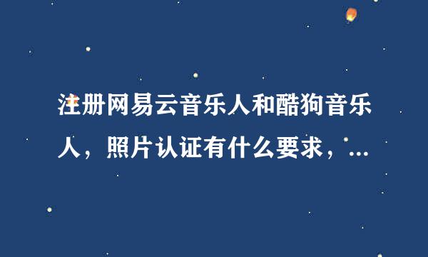 注册网易云音乐人和酷狗音乐人，照片认证有什么要求，比如是证件照还是生活照，被拍照的人衣着有什么要求