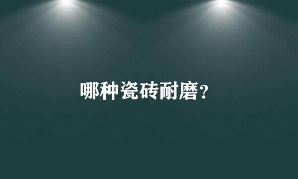 哪种瓷砖耐磨？