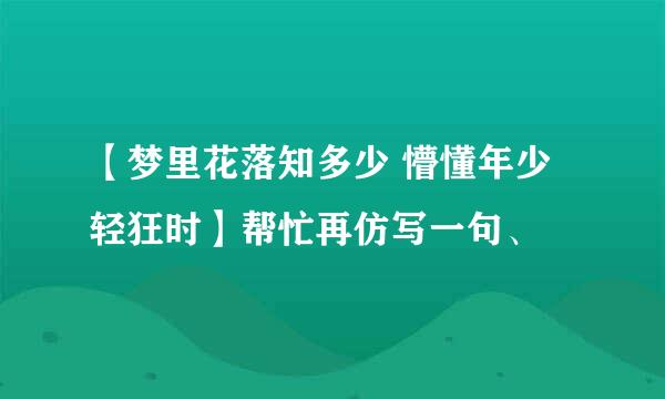 【梦里花落知多少 懵懂年少轻狂时】帮忙再仿写一句、