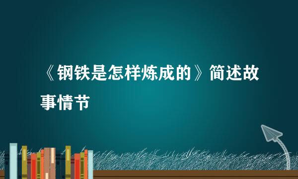 《钢铁是怎样炼成的》简述故事情节