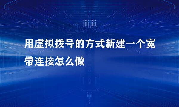 用虚拟拨号的方式新建一个宽带连接怎么做