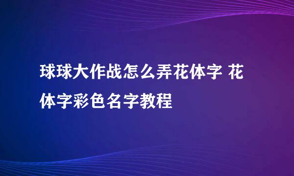 球球大作战怎么弄花体字 花体字彩色名字教程