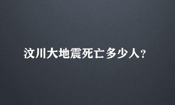 汶川大地震死亡多少人？