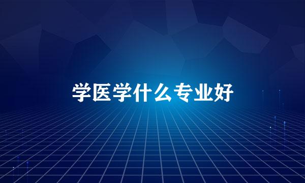 学医学什么专业好