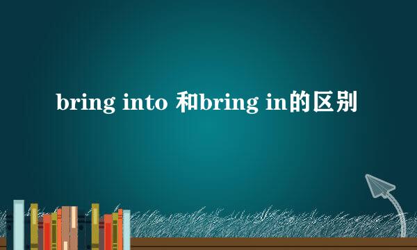 bring into 和bring in的区别