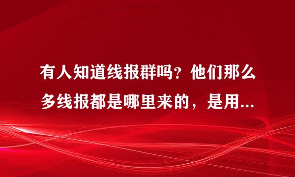 有人知道线报群吗？他们那么多线报都是哪里来的，是用线报采集软件发的吗？