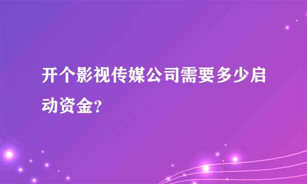 开个影视传媒公司需要多少启动资金？