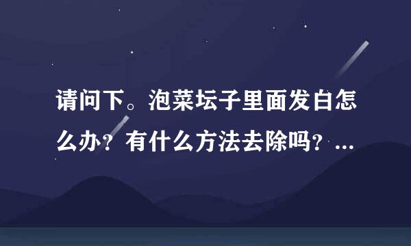 请问下。泡菜坛子里面发白怎么办？有什么方法去除吗？谢谢！！！