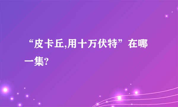 “皮卡丘,用十万伏特”在哪一集?