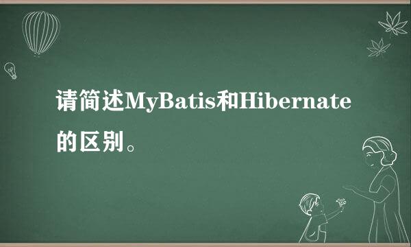 请简述MyBatis和Hibernate的区别。