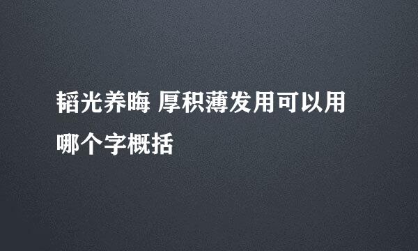 韬光养晦 厚积薄发用可以用哪个字概括